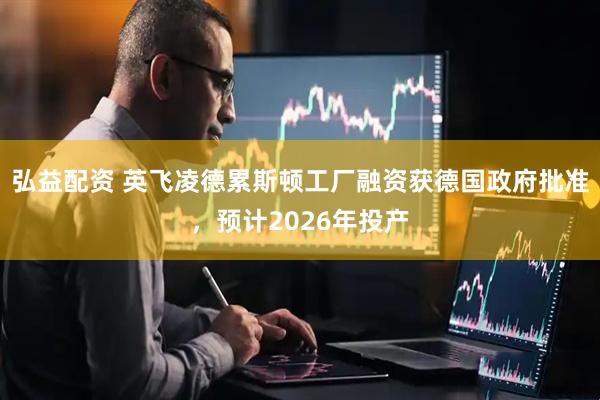弘益配资 英飞凌德累斯顿工厂融资获德国政府批准，预计2026年投产