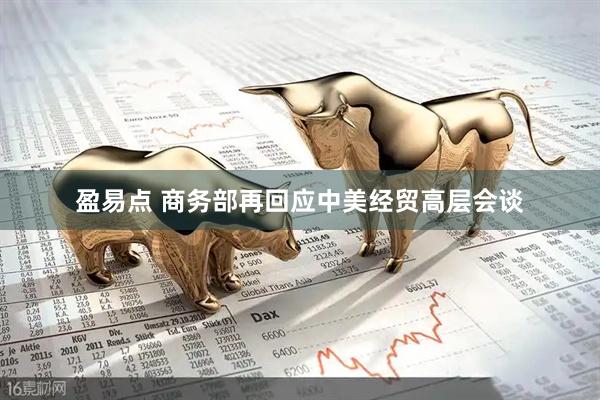 盈易点 商务部再回应中美经贸高层会谈
