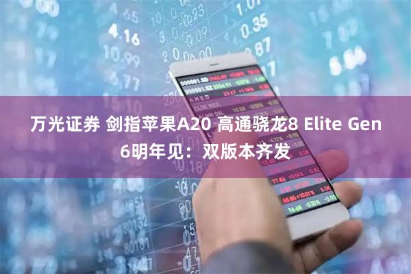 万光证券 剑指苹果A20 高通骁龙8 Elite Gen6明年见：双版本齐发