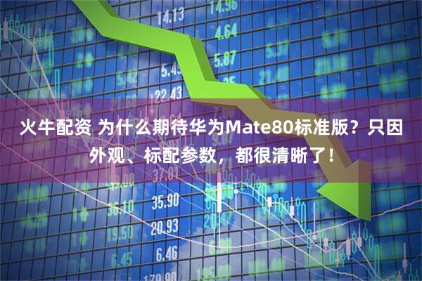 火牛配资 为什么期待华为Mate80标准版？只因外观、标配参数，都很清晰了！