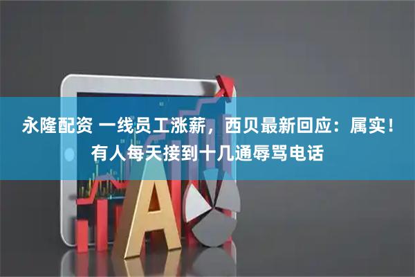 永隆配资 一线员工涨薪,西贝最新回应:属实!有人每天接到十几通辱骂电话