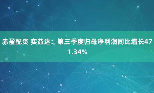 赤盈配资 实益达：第三季度归母净利润同比增长471.34%