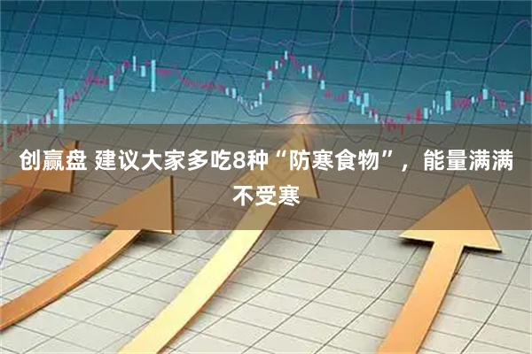 创赢盘 建议大家多吃8种“防寒食物”，能量满满不受寒