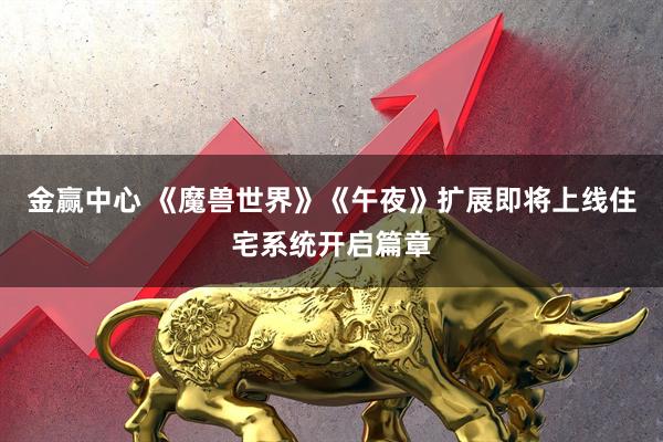 金赢中心 《魔兽世界》《午夜》扩展即将上线住宅系统开启篇章