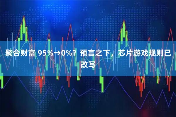 聚合财富 95%→0%？预言之下，芯片游戏规则已改写