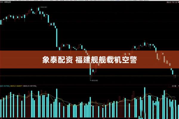 象泰配资 福建舰舰载机空警