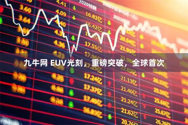九牛网 EUV光刻，重磅突破，全球首次