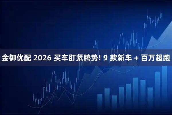 金御优配 2026 买车盯紧腾势! 9 款新车 + 百万超跑