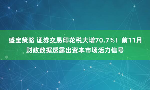 盛宝策略 证券交易印花税大增70.7%!前11月财政数据透露出资本市场活力信号