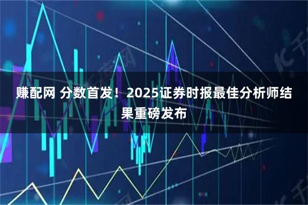 赚配网 分数首发!2025证券时报最佳分析师结果重磅发布