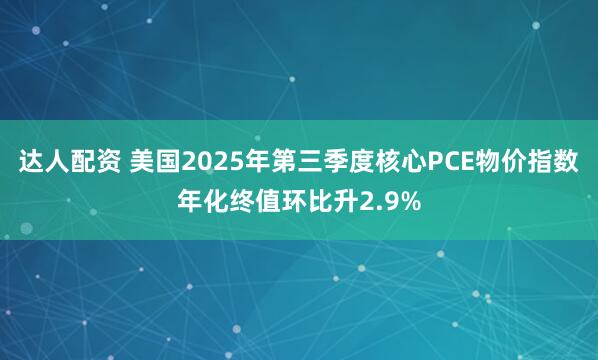 达人配资 美国2025年第三季度核心PCE物价指数年化终值环比升2.9%