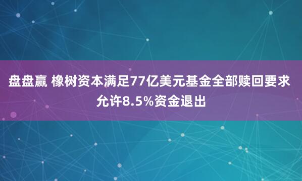 盘盘赢 橡树资本满足77亿美元基金全部赎回要求 允许8.5%资金退出